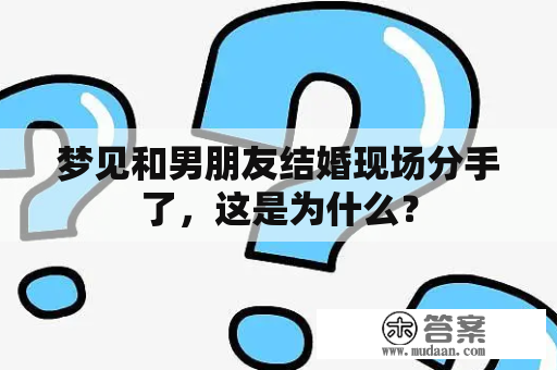 梦见和男朋友结婚现场分手了，这是为什么？