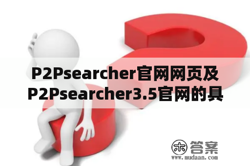 P2Psearcher官网网页及P2Psearcher3.5官网的具体介绍是什么？