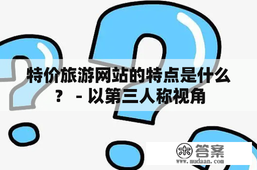 特价旅游网站的特点是什么？ - 以第三人称视角