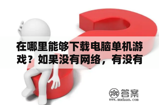 在哪里能够下载电脑单机游戏？如果没有网络，有没有无网络单机游戏可玩？