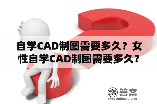 自学CAD制图需要多久？女性自学CAD制图需要多久？