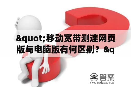 "移动宽带测速网页版与电脑版有何区别？"