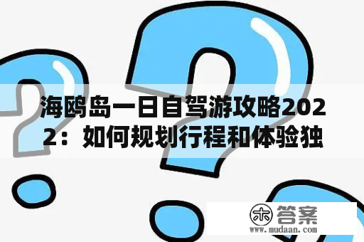 海鸥岛一日自驾游攻略2022：如何规划行程和体验独特风光？