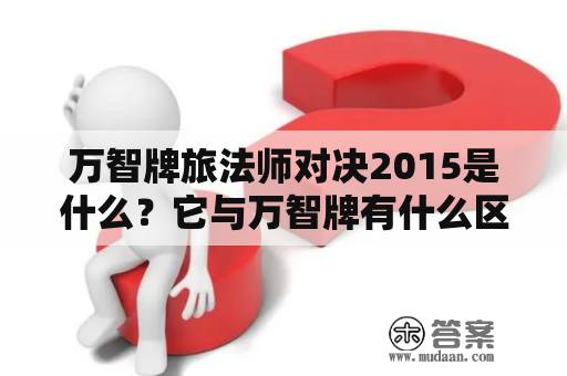 万智牌旅法师对决2015是什么？它与万智牌有什么区别？