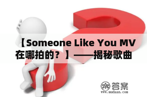 【Someone Like You MV在哪拍的？】——揭秘歌曲MV拍摄地点及相关背景！