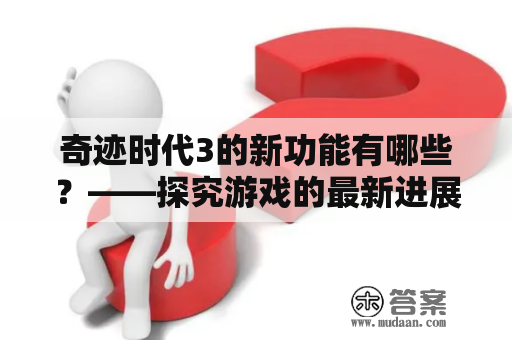 奇迹时代3的新功能有哪些？——探究游戏的最新进展