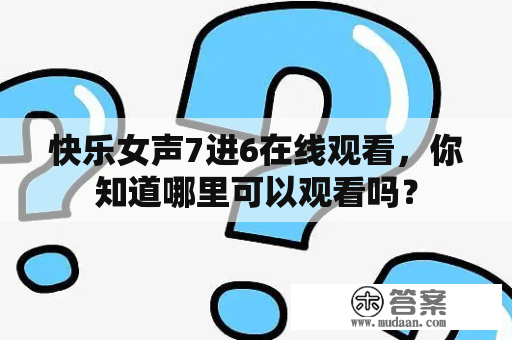 快乐女声7进6在线观看，你知道哪里可以观看吗？