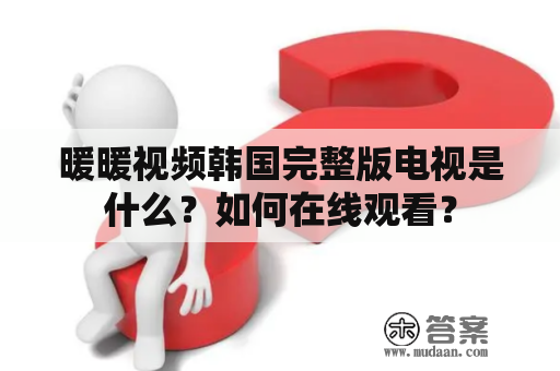 暖暖视频韩国完整版电视是什么？如何在线观看？