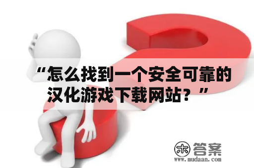 “怎么找到一个安全可靠的汉化游戏下载网站？”