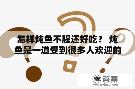 怎样炖鱼不腥还好吃？ 炖鱼是一道受到很多人欢迎的菜肴，但是经常会有人在炖鱼时发现它味道过于腥，而不再那么美味可口了。下面，我们就来分享一些怎样炖鱼不腥还好吃的窍门。