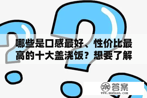 哪些是口感最好、性价比最高的十大盖浇饭？想要了解的话，就来看看下面这篇文章吧！