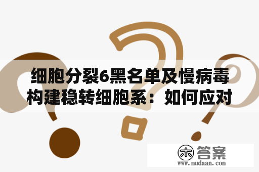 细胞分裂6黑名单及慢病毒构建稳转细胞系：如何应对细胞系污染问题？