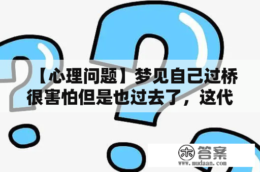 【心理问题】梦见自己过桥很害怕但是也过去了，这代表了什么？