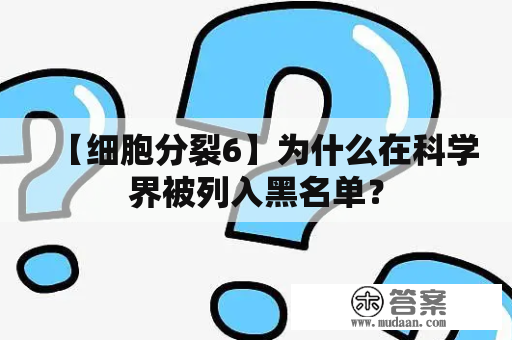 【细胞分裂6】为什么在科学界被列入黑名单？