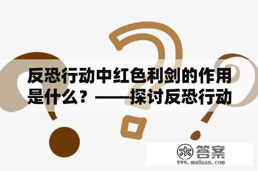 反恐行动中红色利剑的作用是什么？——探讨反恐行动红色利剑秘籍的实际应用