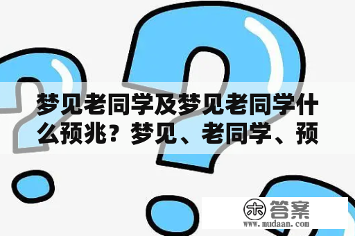 梦见老同学及梦见老同学什么预兆？梦见、老同学、预兆、解梦、象征意义