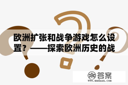 欧洲扩张和战争游戏怎么设置？——探索欧洲历史的战争游戏