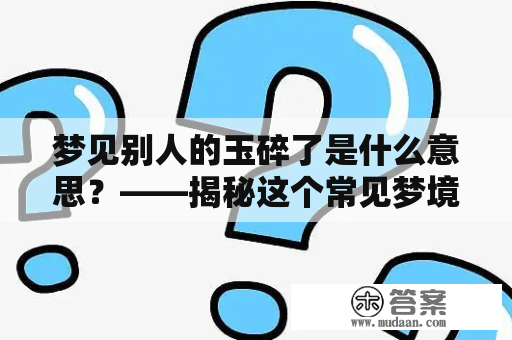 梦见别人的玉碎了是什么意思？——揭秘这个常见梦境的内涵