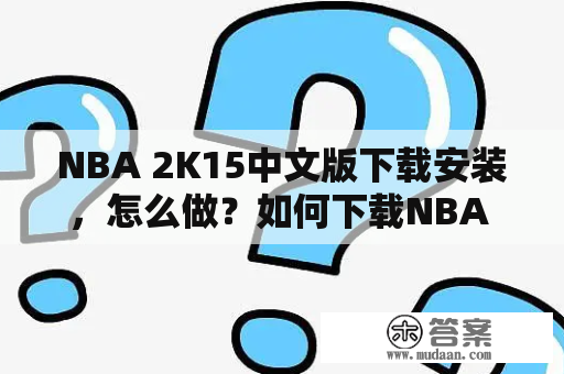 NBA 2K15中文版下载安装，怎么做？如何下载NBA 2K15中文版？NBA 2K15是一款非常受欢迎的篮球游戏，许多玩家都希望能够在自己的电脑上畅玩这款游戏。但是，在下载和安装这个游戏时，可能会遇到一些问题。下面，就让我们一起来了解一下NBA 2K15中文版下载安装的详细步骤和注意事项。