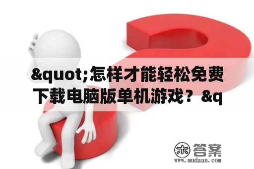 "怎样才能轻松免费下载电脑版单机游戏？"