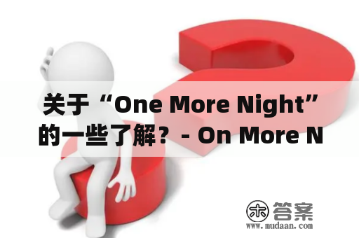 关于“One More Night”的一些了解？- On More Night, 翻译