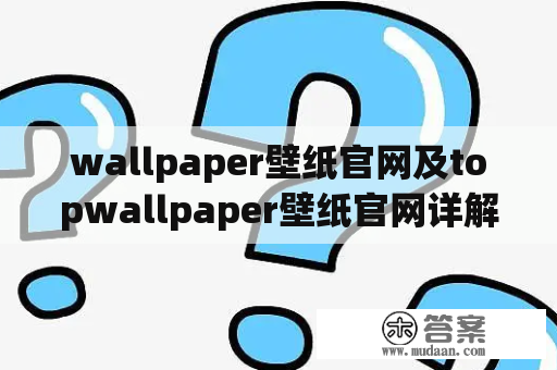 wallpaper壁纸官网及topwallpaper壁纸官网详解：你需要知道什么？