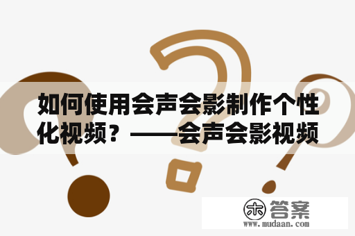 如何使用会声会影制作个性化视频？——会声会影视频制作教程视频及会声会影视频制作教程视频字幕