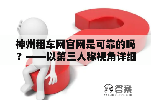 神州租车网官网是可靠的吗？——以第三人称视角详细介绍神州租车网及其官网的可靠性