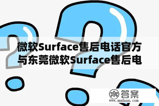 微软Surface售后电话官方与东莞微软Surface售后电话官方——如何快速获取？