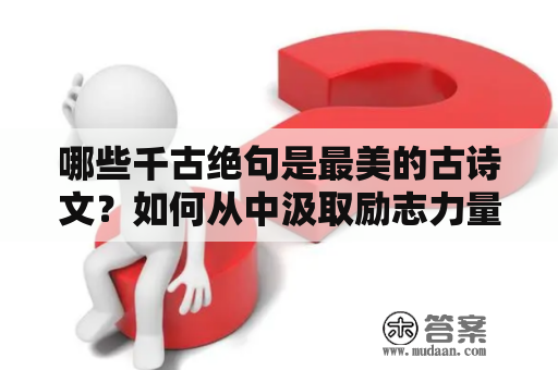 哪些千古绝句是最美的古诗文？如何从中汲取励志力量？