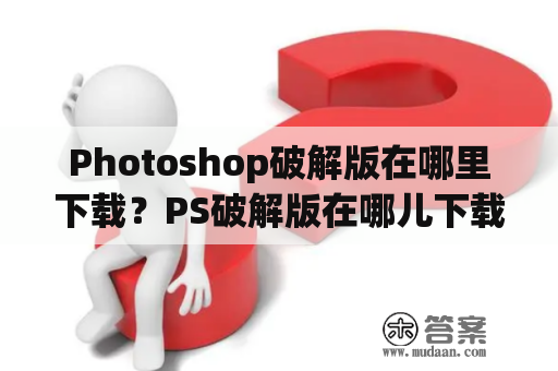 Photoshop破解版在哪里下载？PS破解版在哪儿下载？