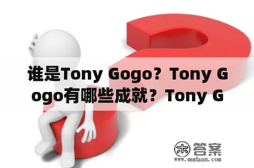 谁是Tony Gogo？Tony Gogo有哪些成就？Tony Gogo是一名什么样的人？