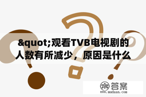 "观看TVB电视剧的人数有所减少，原因是什么？"