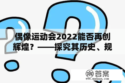 偶像运动会2022能否再创辉煌？——探究其历史、规模和未来发展