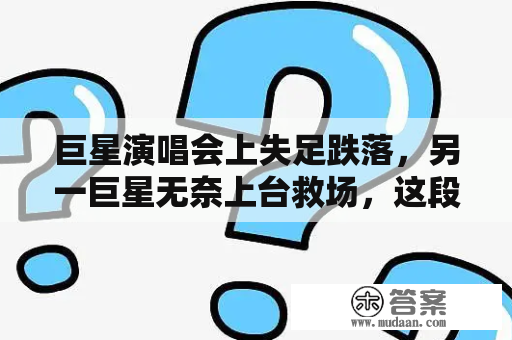 巨星演唱会上失足跌落，另一巨星无奈上台救场，这段经历是真实的吗？