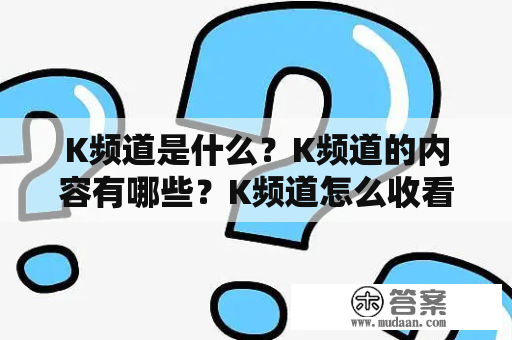 K频道是什么？K频道的内容有哪些？K频道怎么收看？