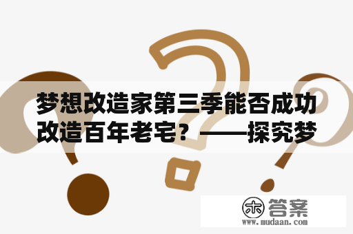 梦想改造家第三季能否成功改造百年老宅？——探究梦想改造家第三季的难度与挑战