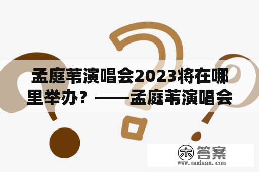 孟庭苇演唱会2023将在哪里举办？——孟庭苇演唱会的筹备与预测