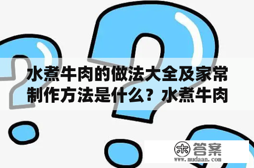 水煮牛肉的做法大全及家常制作方法是什么？水煮牛肉，其实是一道四川传统的火锅菜式，口感麻辣鲜香，食用后回味无穷。下面以家常做法为例，为大家介绍制作方法：