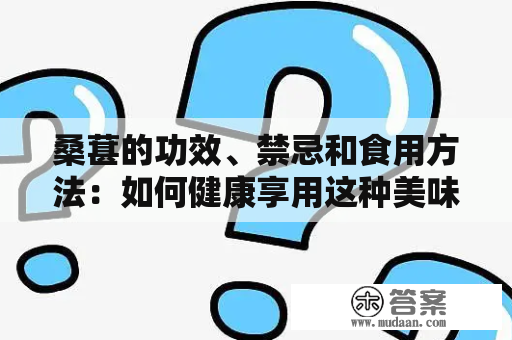 桑葚的功效、禁忌和食用方法：如何健康享用这种美味水果？