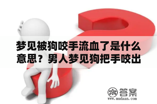 梦见被狗咬手流血了是什么意思？男人梦见狗把手咬出血了也有什么寓意？