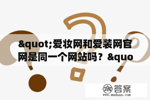 "爱妆网和爱装网官网是同一个网站吗？"