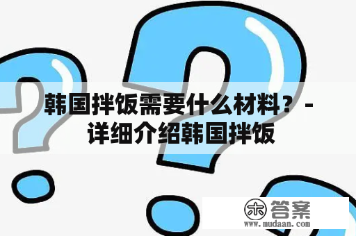 韩国拌饭需要什么材料？- 详细介绍韩国拌饭