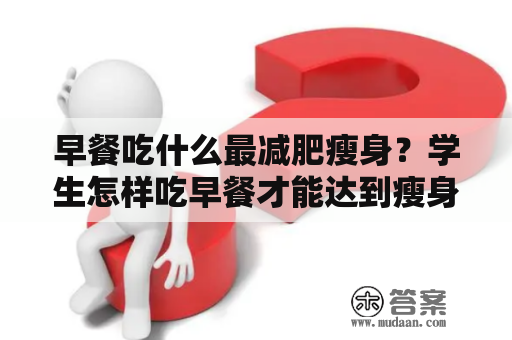 早餐吃什么最减肥瘦身？学生怎样吃早餐才能达到瘦身效果呢？