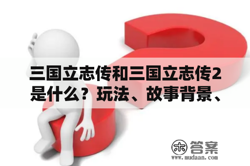 三国立志传和三国立志传2是什么？玩法、故事背景、角色特点有哪些？