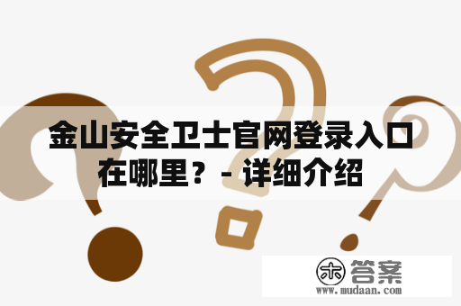 金山安全卫士官网登录入口在哪里？- 详细介绍