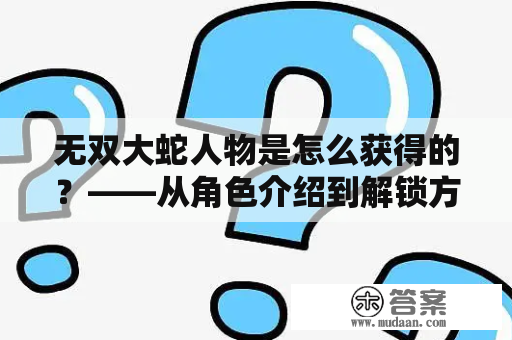 无双大蛇人物是怎么获得的？——从角色介绍到解锁方式全揭秘！