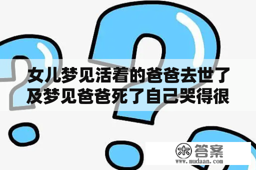 女儿梦见活着的爸爸去世了及梦见爸爸死了自己哭得很伤心，这是什么预兆？