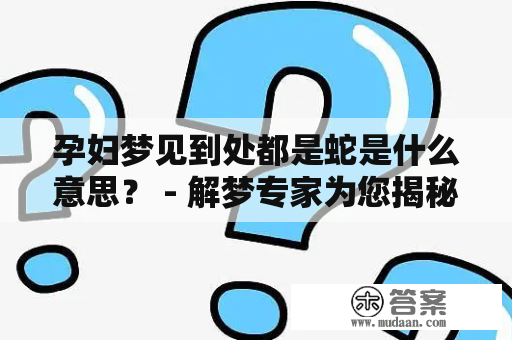 孕妇梦见到处都是蛇是什么意思？ - 解梦专家为您揭秘