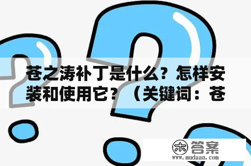 苍之涛补丁是什么？怎样安装和使用它？（关键词：苍之涛补丁，安装，使用）